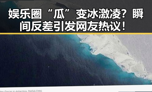 娱乐圈“瓜”变冰激凌？瞬间反差引发网友热议！