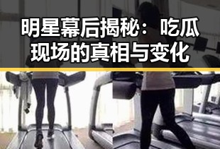 明星幕后揭秘：吃瓜现场的真相与变化