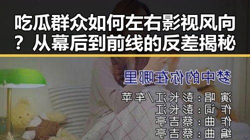 吃瓜群众如何左右影视风向？从幕后到前线的反差揭秘