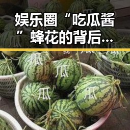 娱乐圈“吃瓜酱”蜂花的背后：甜蜜较量引发的新风潮