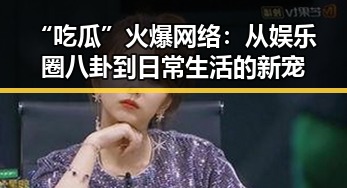 “吃瓜”火爆网络：从娱乐圈八卦到日常生活的新宠