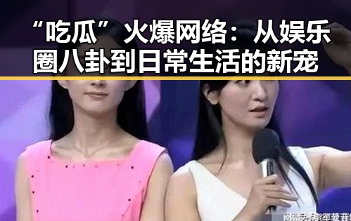 “吃瓜”火爆网络：从娱乐圈八卦到日常生活的新宠