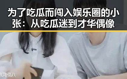 为了吃瓜而闯入娱乐圈的小张：从吃瓜迷到才华偶像