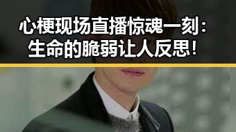 心梗现场直播惊魂一刻：生命的脆弱让人反思！