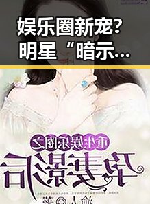 娱乐圈新宠？明星“暗示”背后隐藏的秘密与影响