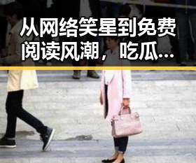 从网络笑星到免费阅读风潮，吃瓜王小甜的崛起与未来