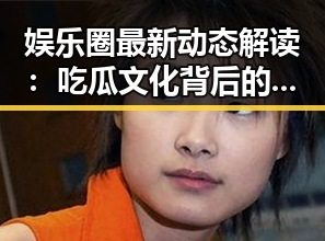 娱乐圈最新动态解读:吃瓜文化背后的深层意义