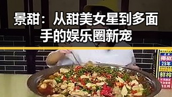 景甜:从甜美女星到多面手的娱乐圈新宠